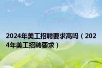 2024年美工招聘要求高吗（2024年美工招聘要求）