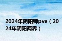 2024年阴阳师pve（2024年阴阳两界）