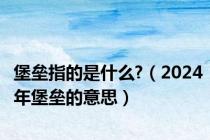 堡垒指的是什么?（2024年堡垒的意思）