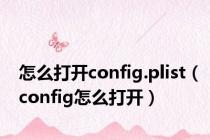 怎么打开config.plist（config怎么打开）