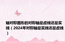 轴对称图形的对称轴是虚线还是实线（2024年对称轴是实线还是虚线）