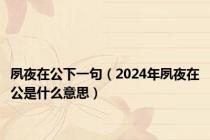 夙夜在公下一句（2024年夙夜在公是什么意思）