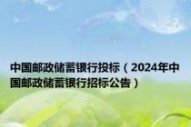 中国邮政储蓄银行投标（2024年中国邮政储蓄银行招标公告）