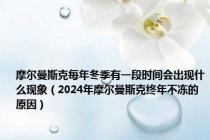 摩尔曼斯克每年冬季有一段时间会出现什么现象（2024年摩尔曼斯克终年不冻的原因）