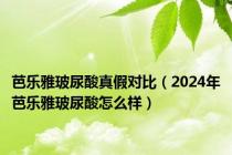 芭乐雅玻尿酸真假对比（2024年芭乐雅玻尿酸怎么样）