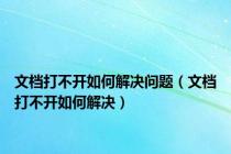 文档打不开如何解决问题（文档打不开如何解决）