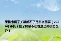 手机卡屏了关机都不了是怎么回事（2024年手机卡住了屏幕不动也没法关机怎么办）