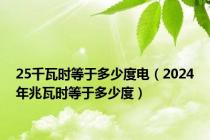 25千瓦时等于多少度电（2024年兆瓦时等于多少度）