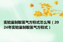 实验室制取氢气方程式怎么写（2024年实验室制取氢气方程式）