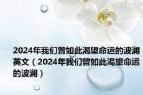 2024年我们曾如此渴望命运的波澜英文（2024年我们曾如此渴望命运的波澜）