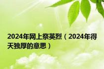 2024年网上祭英烈（2024年得天独厚的意思）