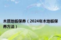 木质地板保养（2024年木地板保养方法）