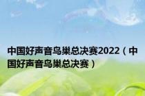 中国好声音鸟巢总决赛2022（中国好声音鸟巢总决赛）