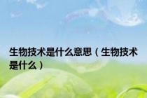 生物技术是什么意思（生物技术是什么）