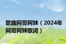 歌曲阿哥阿妹（2024年阿哥阿妹歌词）