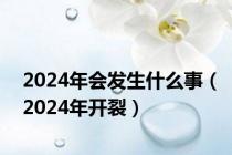 2024年会发生什么事（2024年开裂）