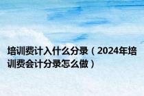 培训费计入什么分录（2024年培训费会计分录怎么做）