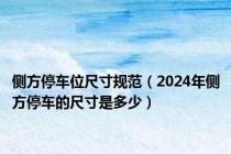 侧方停车位尺寸规范（2024年侧方停车的尺寸是多少）