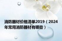 消防器材价格清单2019（2024年常用消防器材有哪些）