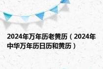 2024年万年历老黄历（2024年中华万年历日历和黄历）