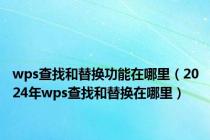 wps查找和替换功能在哪里（2024年wps查找和替换在哪里）