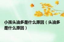 小孩头油多是什么原因（头油多是什么原因）