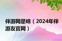 伴游网是啥（2024年伴游友官网）