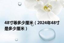 48寸等多少厘米（2024年48寸是多少厘米）