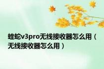 蝰蛇v3pro无线接收器怎么用（无线接收器怎么用）