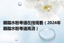 胭脂水粉粤语在线观看（2024年胭脂水粉粤语高清）