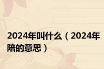 2024年叫什么（2024年陪的意思）