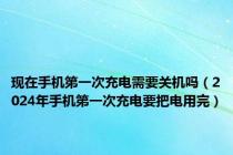 现在手机第一次充电需要关机吗（2024年手机第一次充电要把电用完）