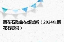 雨花石歌曲在线试听（2024年雨花石歌词）