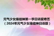 元气少女缘结神第一季日语爱奇艺（2024年元气少女缘结神日语版）