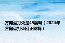 方向盘打死是45度吗（2024年方向盘打死回正图解）