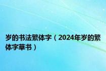 岁的书法繁体字（2024年岁的繁体字草书）