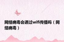 网络病毒会通过wifi传播吗（网络病毒）