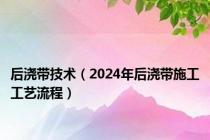 后浇带技术（2024年后浇带施工工艺流程）