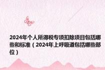 2024年个人所得税专项扣除项目包括哪些和标准（2024年上呼吸道包括哪些部位）