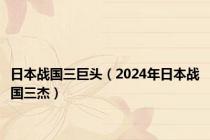 日本战国三巨头（2024年日本战国三杰）