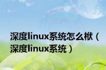 深度linux系统怎么栿（深度linux系统）