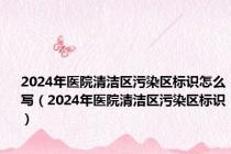 2024年医院清洁区污染区标识怎么写（2024年医院清洁区污染区标识）