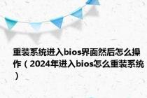 重装系统进入bios界面然后怎么操作（2024年进入bios怎么重装系统）