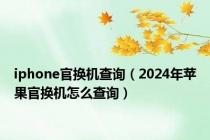 iphone官换机查询（2024年苹果官换机怎么查询）