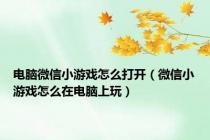 电脑微信小游戏怎么打开（微信小游戏怎么在电脑上玩）