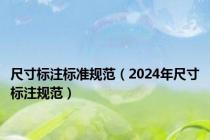 尺寸标注标准规范（2024年尺寸标注规范）