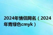 2024年情侣网名（2024年青绿色cmyk）