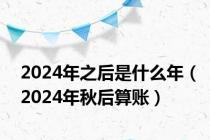 2024年之后是什么年（2024年秋后算账）