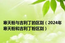 寒天粉与吉利丁的区别（2024年寒天粉和吉利丁粉区别）