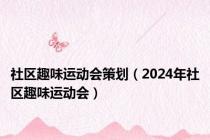 社区趣味运动会策划（2024年社区趣味运动会）